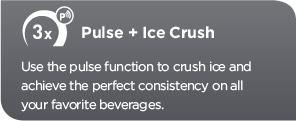 Pulse plus Ice Crush. Use the pulse function to crush ice and achieve the perfect consistency on all your favorite beverages.